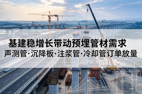 黄陵基建稳增长带动预埋监测管材需求，声测管、沉降板、注浆管订单持续放量